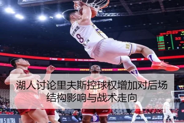 湖人讨论里夫斯控球权增加对后场结构影响与战术走向