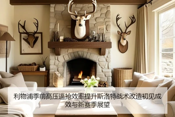 利物浦季前高压逼抢效率提升斯洛特战术改造初见成效与新赛季展望